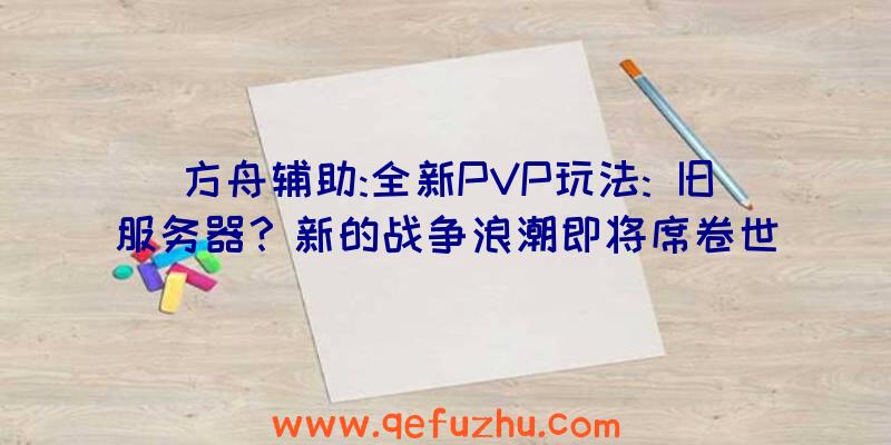 方舟辅助:全新PVP玩法: